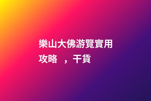 樂山大佛游覽實用攻略，干貨